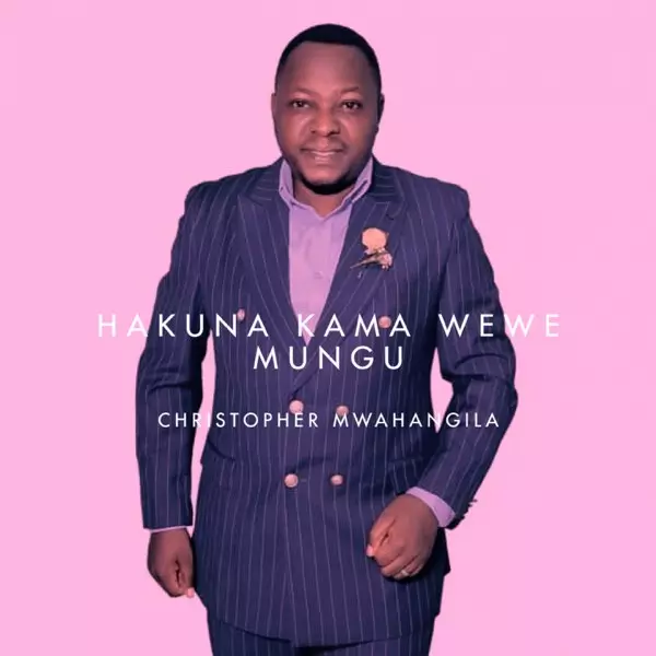 Christopher Mwahangila – Hakuna kama Wewe Mungu