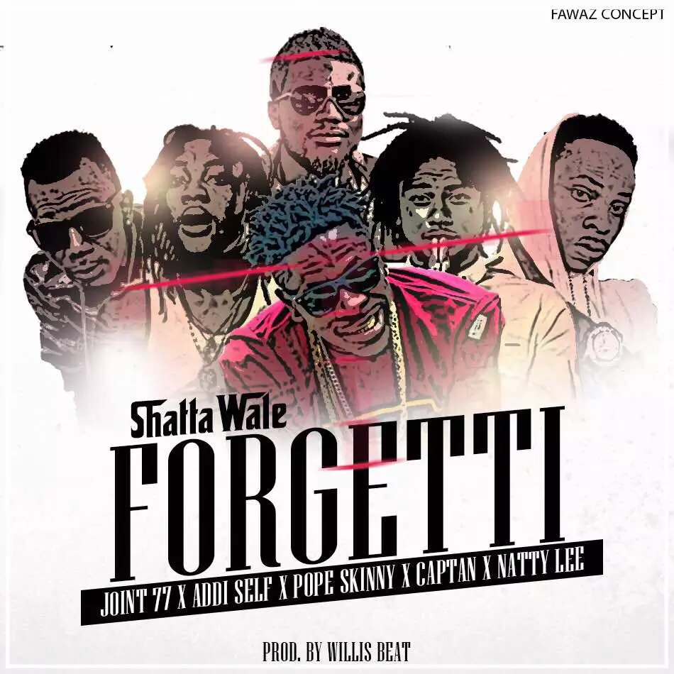 Shatta Wale - Forgetti ft Joint 77, Addi Self, Pope Skinny, Captan & Natty Lee – GHclick.net
