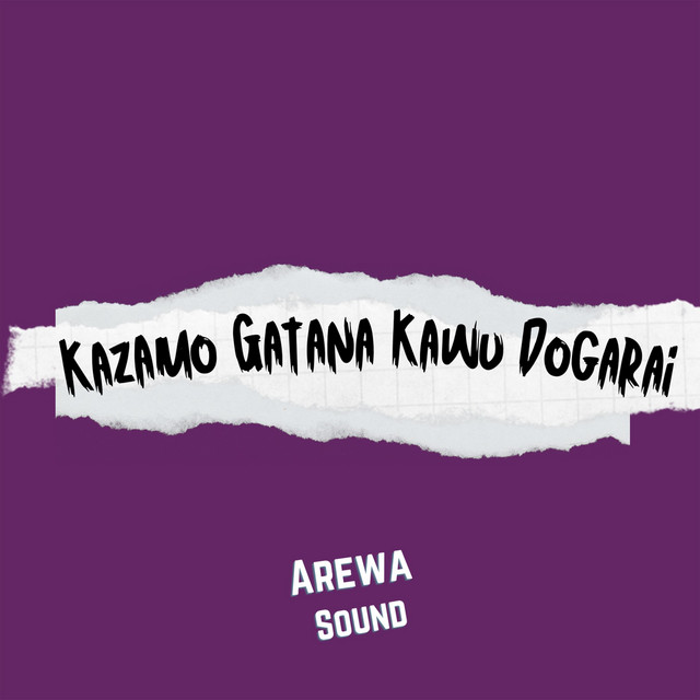 Kazamo Gatana Kawu Dogarai - song and lyrics by Arewa Sound | Spotify