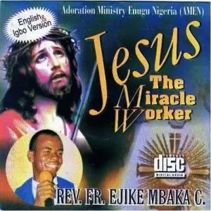 Rev Father Ejike Mbaka - Jesus The Miracle Worker | Igbo Gospel Music
