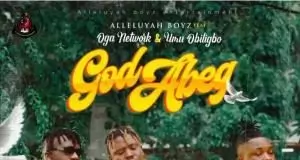 Alleluyah Boyz – God Abeg Ft. Umu Obiligbo & Oga Network