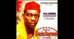 Prof Chikobi - EBUBECHUKWU UZO BISHOP Na Ozubulu