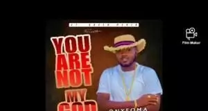 Onyeoma Tochukwu Nnamani - You Are Not My God
