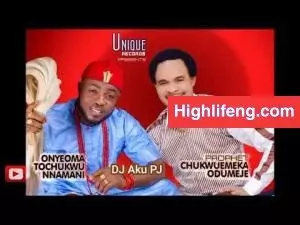 Prophet Chukwuemeka Odumeje & Onyeoma Tochukwu - DJ Aku PJ (Akunaedemurumuru) Part 2