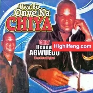 Chief Ifeanyi Agwuedu - Uwa Bu Onye Na Chiya (Chi ya)