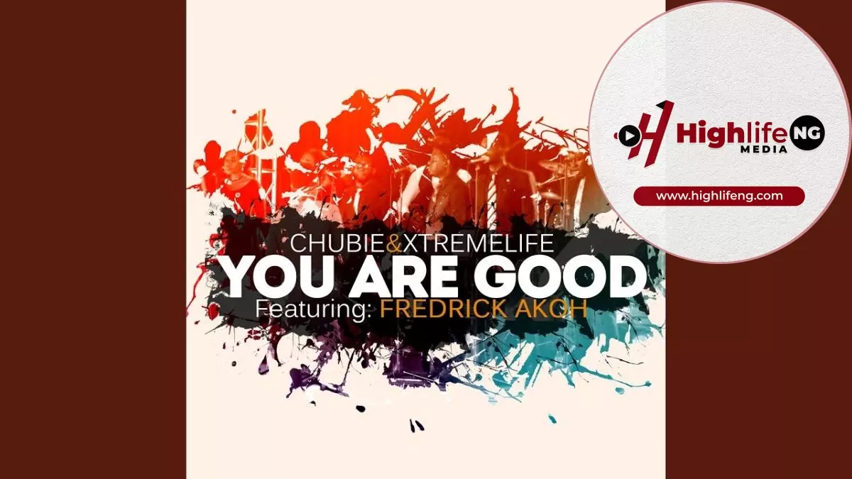 Chubie Ujah & Xtremelife ft. Fredrick Akoh - You Are Good