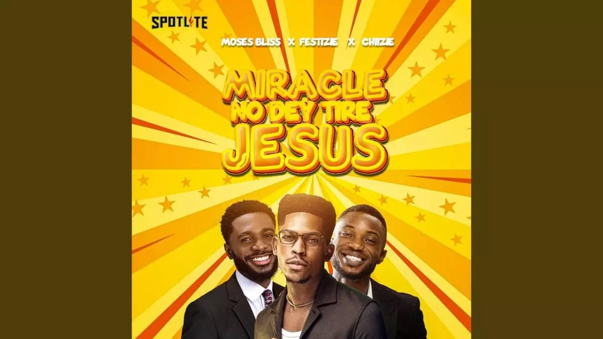 Moses Bliss ft. Chizie & Festizie - Miracle No Dey Tire Jesus