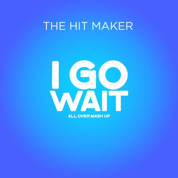 The Hit Maker - I Go Wait (Magixx All over Mashup)