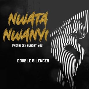 Double Silencer - Nwata Nwanyi (Wetin Dey Hungry You)