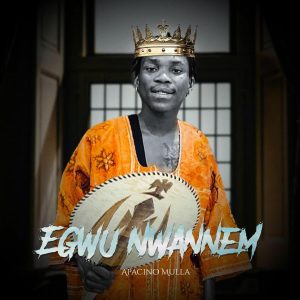 Apacino Mulla - Egwu Nwannem