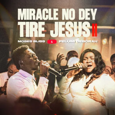 Moses Bliss Ft. Pelumi Deborah – Miracle No Dey Tire Jesus II